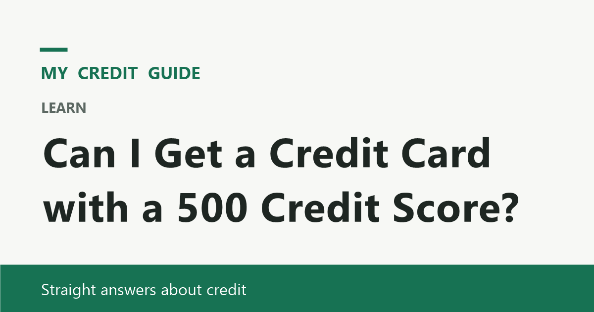 My Credit Guide: Can I Get a Credit Card with a 500 Credit Score?